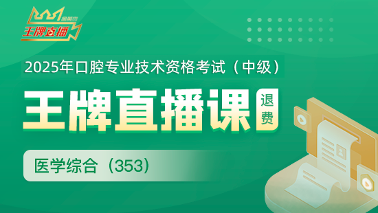 2025年口腔主治医学综合（353）王牌直播课（退费班）  